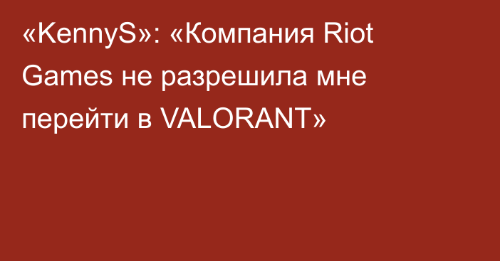 «KennyS»: «Компания Riot Games не разрешила мне перейти в VALORANT»