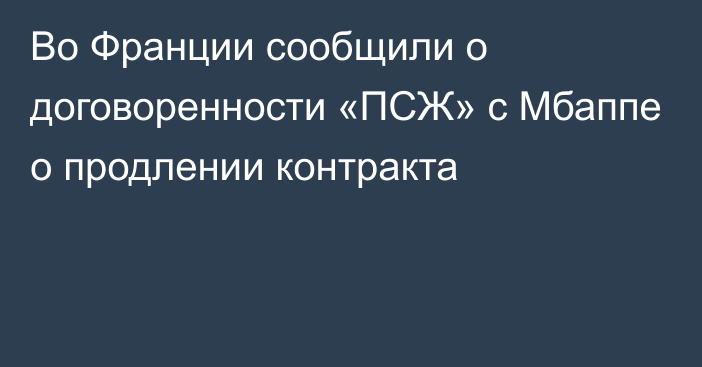 Во Франции сообщили о договоренности «ПСЖ» c Мбаппе о продлении контракта