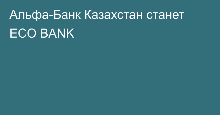 Альфа-Банк Казахстан станет ECO BANK
