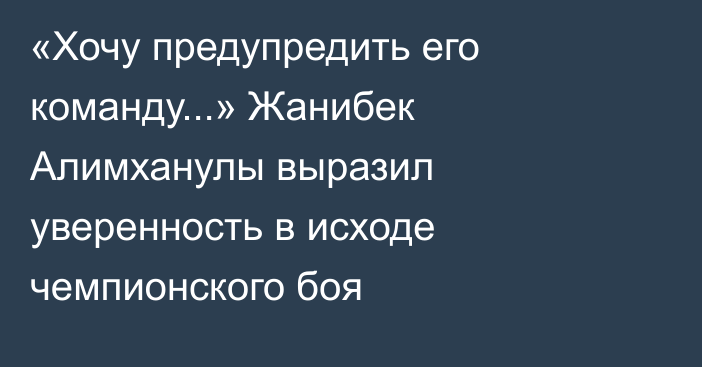 «Хочу предупредить его команду...» Жанибек Алимханулы выразил уверенность в исходе чемпионского боя