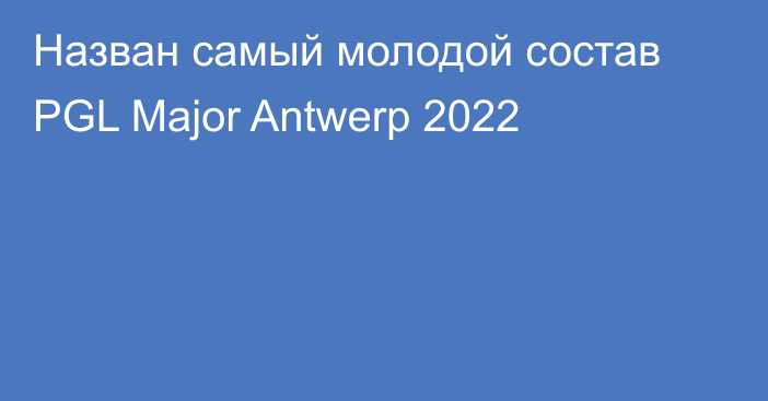 Назван самый молодой состав PGL Major Antwerp 2022