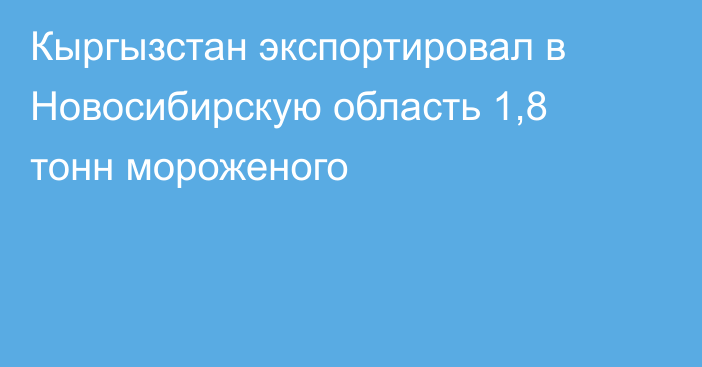 Кыргызстан экспортировал в Новосибирскую область 1,8 тонн мороженого