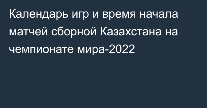 Календарь игр и время начала матчей сборной Казахстана на чемпионате мира-2022