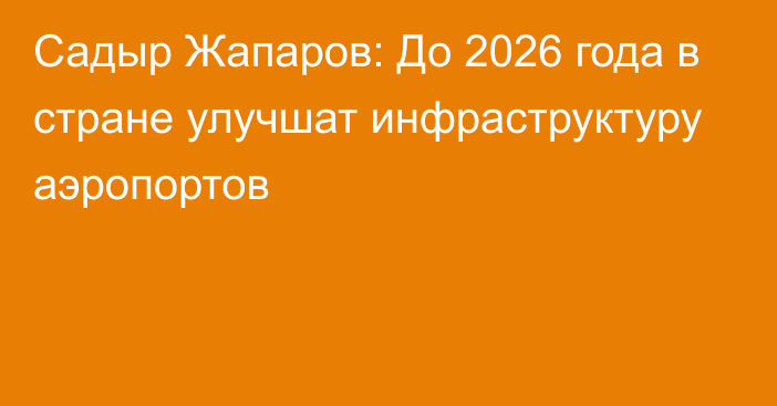 Садыр Жапаров: До 2026 года в стране улучшат инфраструктуру аэропортов