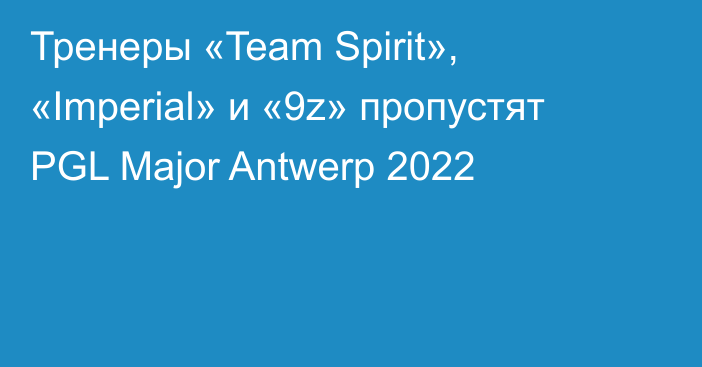 Тренеры «Team Spirit», «Imperial» и «9z» пропустят PGL Major Antwerp 2022