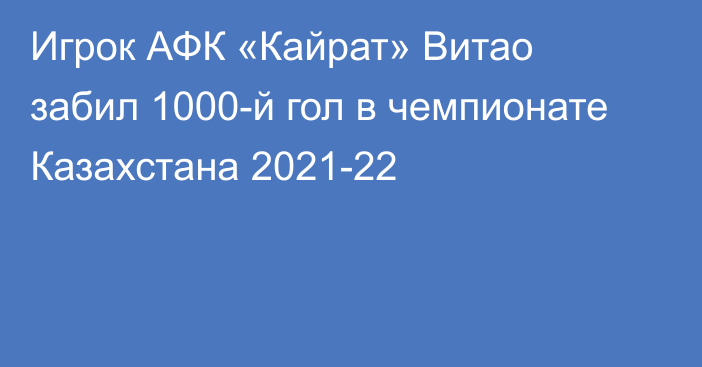 Игрок АФК «Кайрат» Витао забил 1000-й гол в чемпионате Казахстана 2021-22