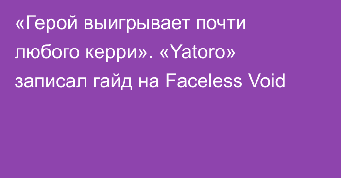 «Герой выигрывает почти любого керри». «Yatoro» записал гайд на Faceless Void