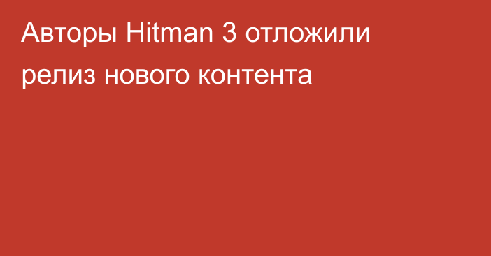 Авторы Hitman 3 отложили релиз нового контента