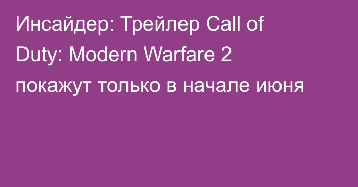 Инсайдер: Трейлер Call of Duty: Modern Warfare 2 покажут только в начале июня