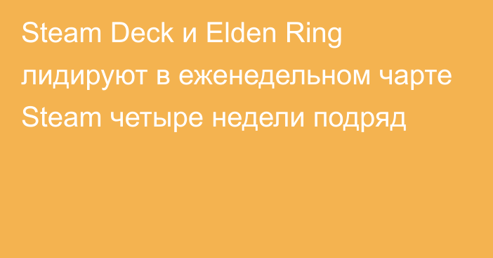 Steam Deck и Elden Ring лидируют в еженедельном чарте Steam четыре недели подряд