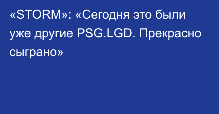 «STORM»: «Сегодня это были уже другие PSG.LGD. Прекрасно сыграно»