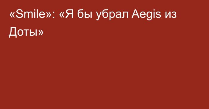 «Smile»: «Я бы убрал Aegis из Доты»