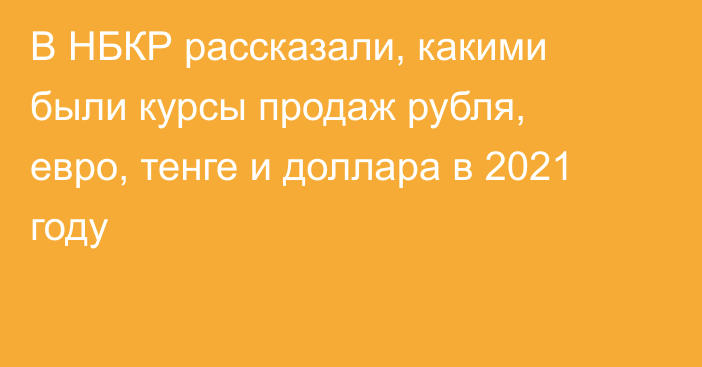 В НБКР рассказали, какими были курсы продаж рубля, евро, тенге и доллара в 2021 году