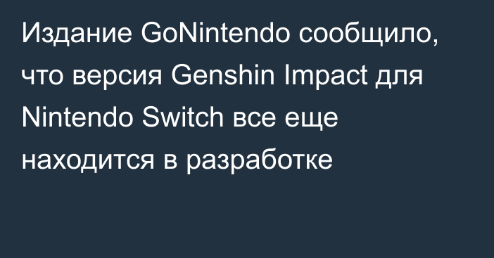Издание GoNintendo сообщило, что версия Genshin Impact для Nintendo Switch все еще находится в разработке