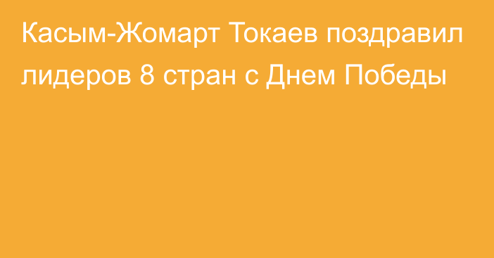 Касым-Жомарт Токаев поздравил лидеров 8 стран с Днем Победы