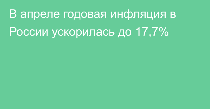 В апреле годовая инфляция в России ускорилась до 17,7% 