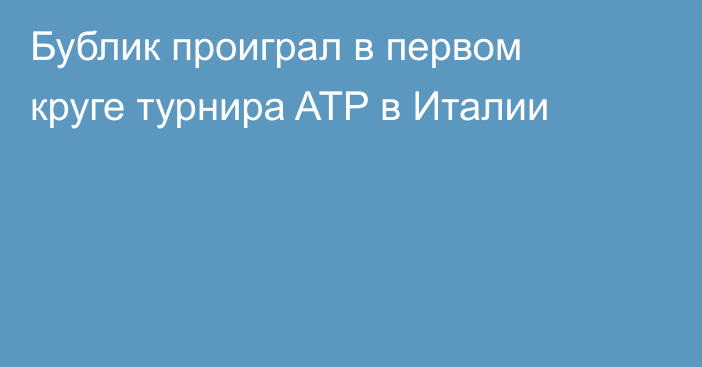 Бублик проиграл в первом круге турнира ATP в Италии