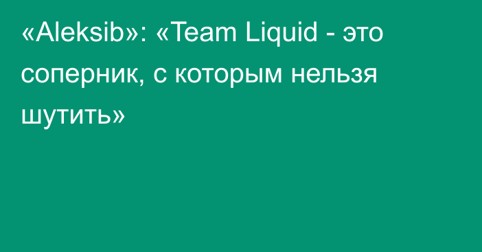 «Aleksib»: «Team Liquid - это соперник, с которым нельзя шутить»