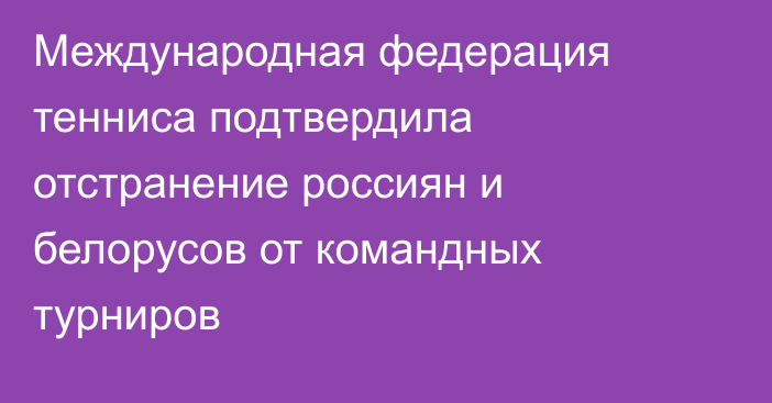 Международная федерация тенниса подтвердила отстранение россиян и белорусов от командных турниров