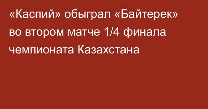 «Каспий» обыграл «Байтерек» во втором матче 1/4 финала чемпионата Казахстана