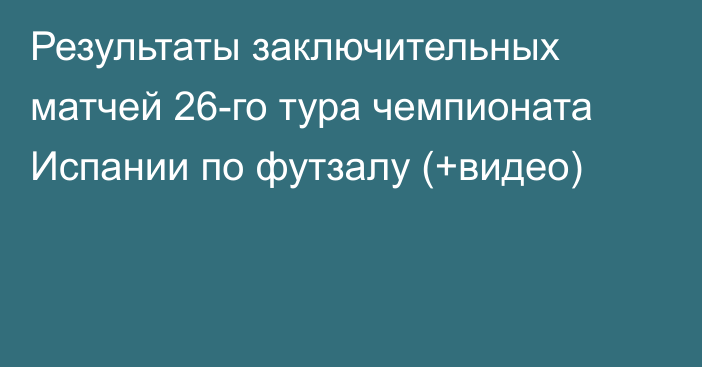 Результаты заключительных матчей 26-го тура чемпионата Испании по футзалу (+видео)