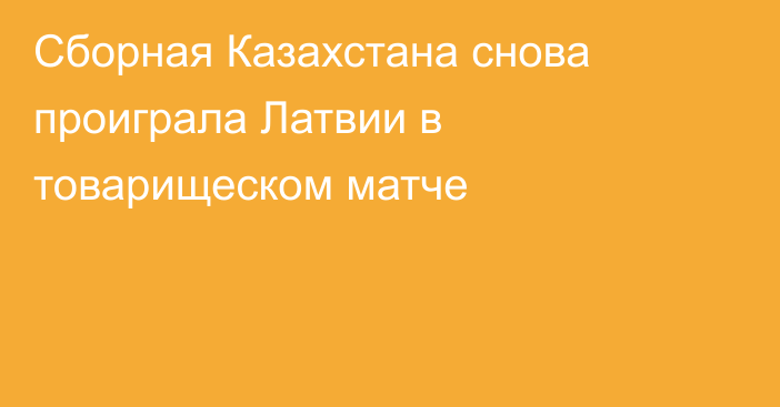 Сборная Казахстана снова проиграла Латвии в товарищеском матче