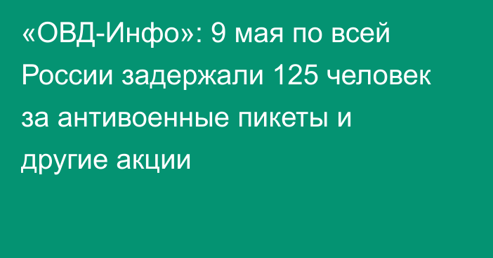 «ОВД-Инфо»: 9 мая по всей России задержали 125 человек за антивоенные пикеты и другие акции