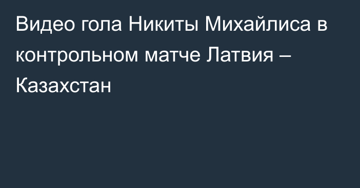 Видео гола Никиты Михайлиса в контрольном матче Латвия – Казахстан