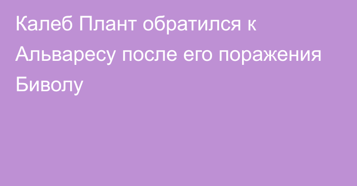 Калеб Плант обратился к Альваресу после его поражения Биволу