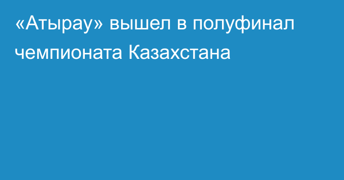 «Атырау» вышел в полуфинал чемпионата Казахстана