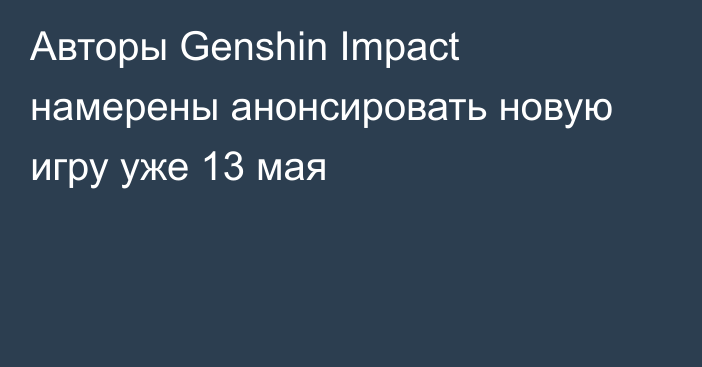 Авторы Genshin Impact намерены анонсировать новую игру уже 13 мая