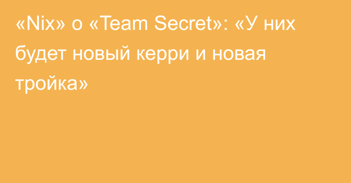 «Nix» о «Team Secret»: «У них будет новый керри и новая тройка»