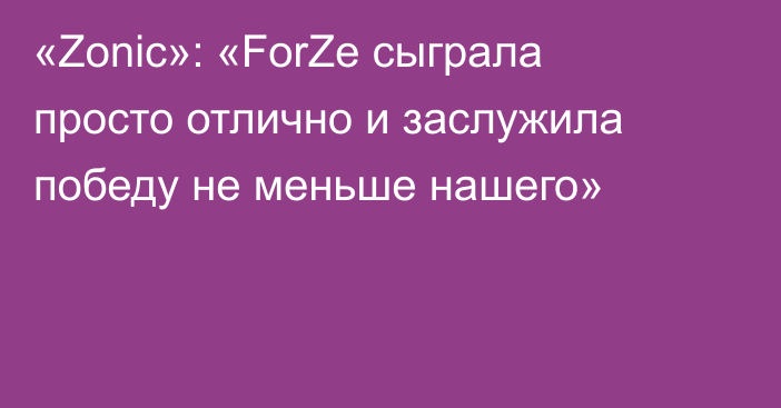 «Zonic»: «ForZe сыграла просто отлично и заслужила победу не меньше нашего»