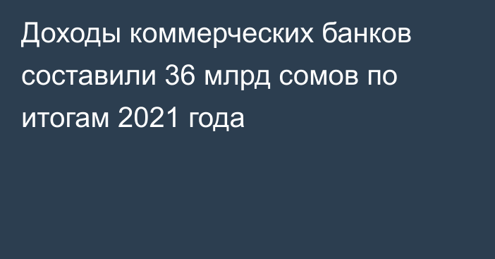 Доходы коммерческих банков составили 36 млрд сомов по итогам 2021 года