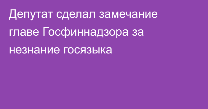 Депутат сделал замечание главе Госфиннадзора за незнание госязыка