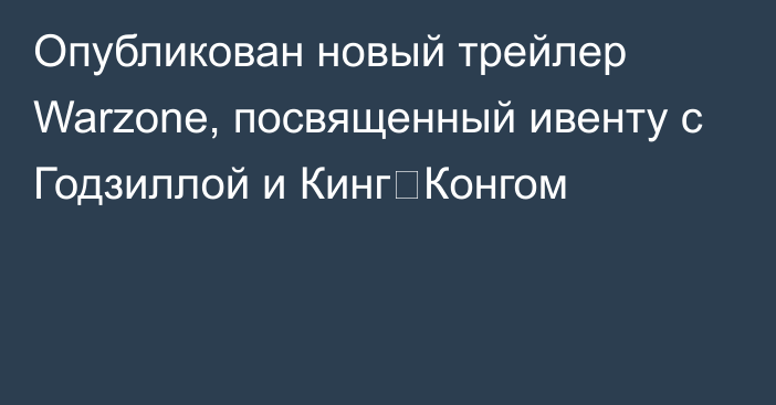 Опубликован новый трейлер Warzone, посвященный ивенту с Годзиллой и Кинг‑Конгом