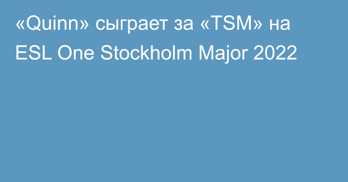 «Quinn» сыграет за «TSM» на ESL One Stockholm Major 2022