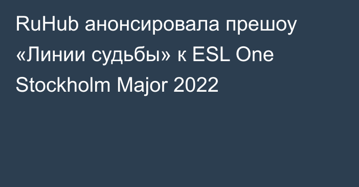 RuHub анонсировала прешоу «Линии судьбы» к ESL One Stockholm Major 2022