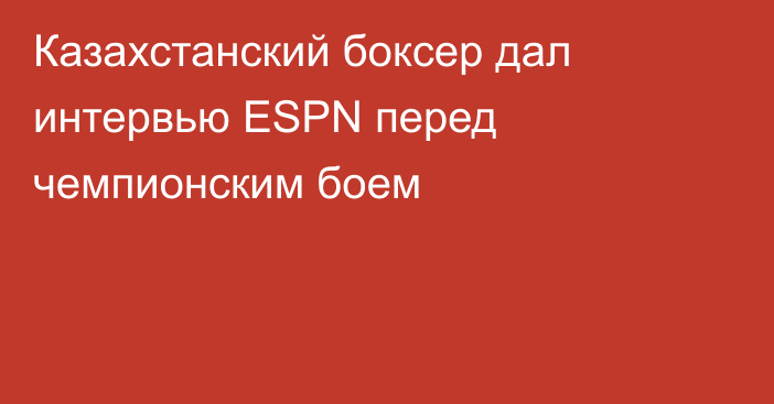 Казахстанский боксер дал интервью ESPN перед чемпионским боем