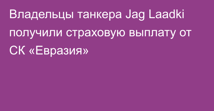 Владельцы танкера Jag Laadki получили страховую выплату от СК «Евразия»