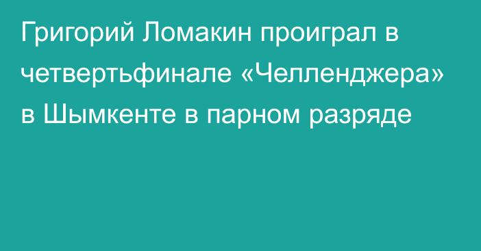 Григорий Ломакин проиграл в четвертьфинале «Челленджера» в Шымкенте в парном разряде