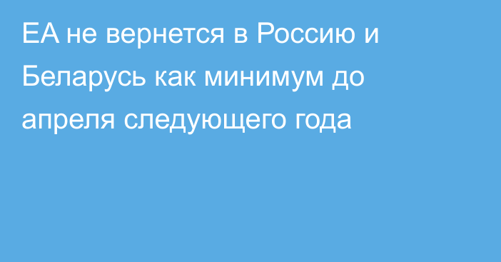 EA не вернется в Россию и Беларусь как минимум до апреля следующего года