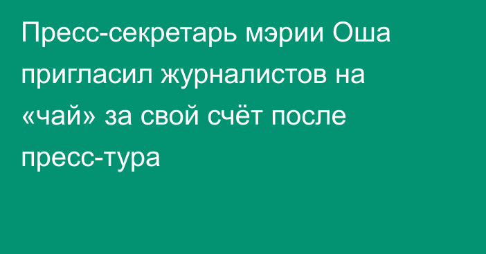 Пресс-секретарь мэрии Оша пригласил журналистов на «чай» за свой счёт после пресс-тура