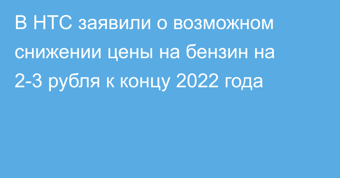 В НТС заявили о возможном снижении цены на бензин на 2-3 рубля к концу 2022 года
