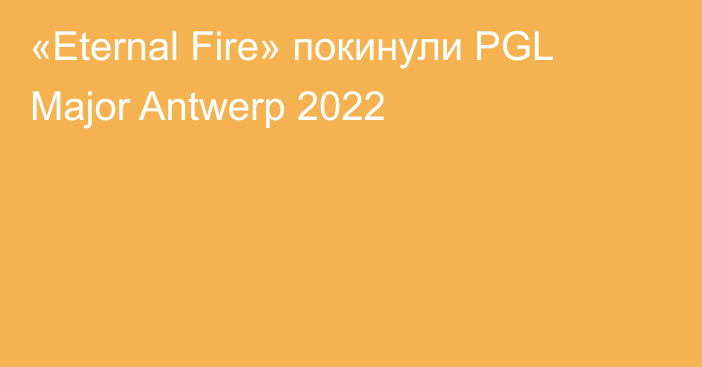 «Eternal Fire» покинули PGL Major Antwerp 2022