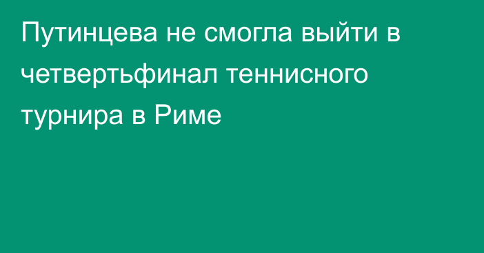 Путинцева не смогла выйти в четвертьфинал теннисного турнира в Риме