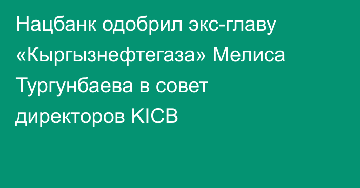 Нацбанк одобрил экс-главу «Кыргызнефтегаза» Мелиса Тургунбаева в совет директоров KICB