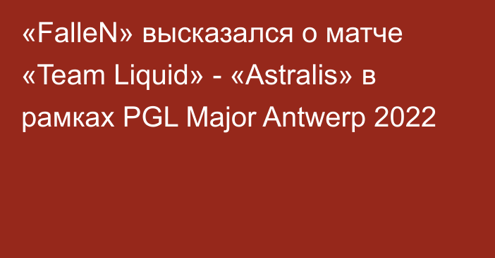 «FalleN» высказался о матче «Team Liquid» - «Astralis» в рамках PGL Major Antwerp 2022