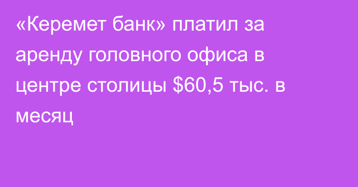 «Керемет банк» платил за аренду головного офиса в центре столицы $60,5 тыс. в месяц