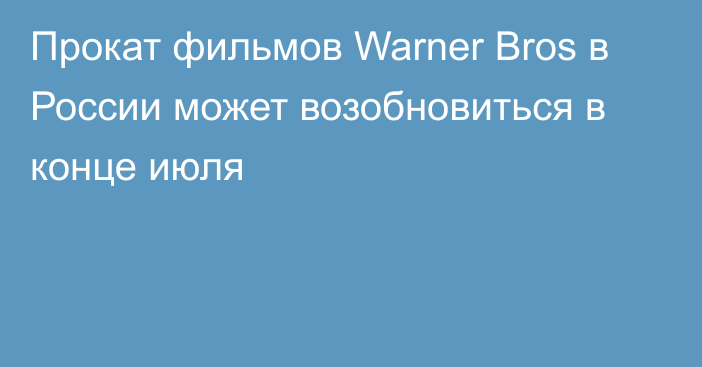 Прокат фильмов Warner Bros в России может возобновиться в конце июля